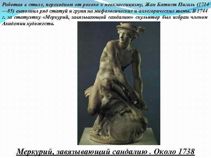 Работая в стиле, переходном от рококо к неоклассицизму, Жан Батист Пигаль (1714 — 85)