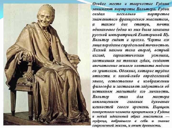 Особое место в творчестве Гудона занимают портреты Вольтера. Гудон создал несколько портретов знаменитого французского