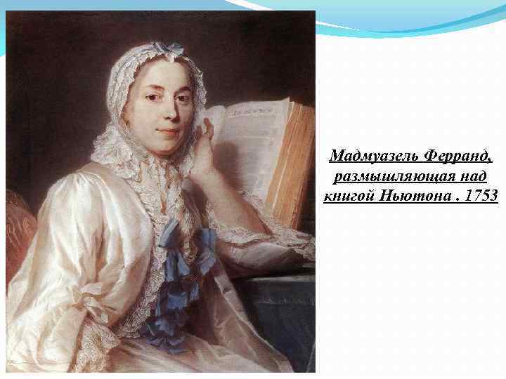 Мадмуазель Ферранд, размышляющая над книгой Ньютона. 1753 