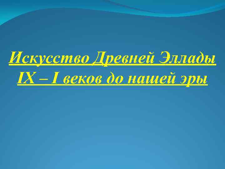 Искусство Древней Эллады IX – I веков до нашей эры 