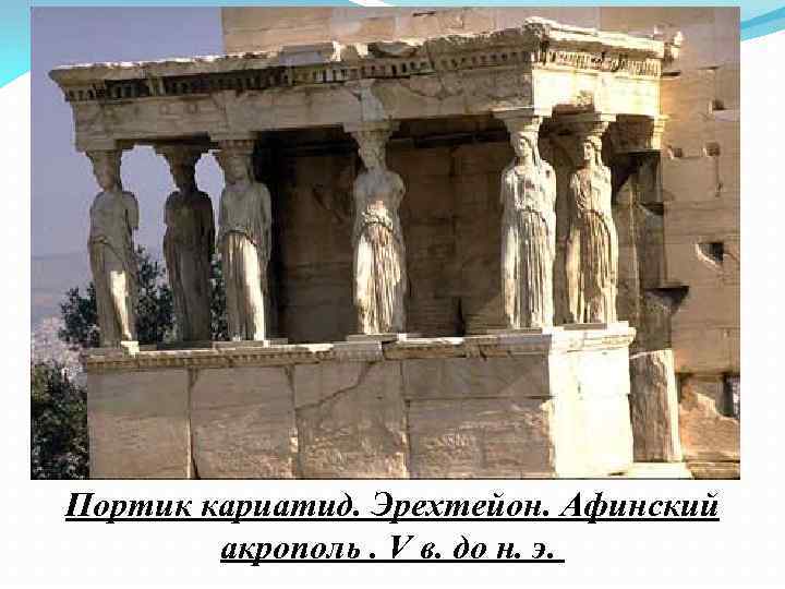 Портик кариатид. Эрехтейон. Афинский акрополь. V в. до н. э. 