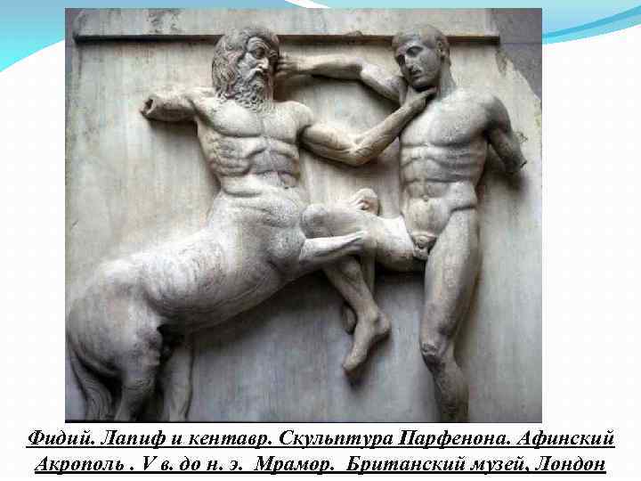 Фидий. Лапиф и кентавр. Скульптура Парфенона. Афинский Акрополь. V в. до н. э. Мрамор.