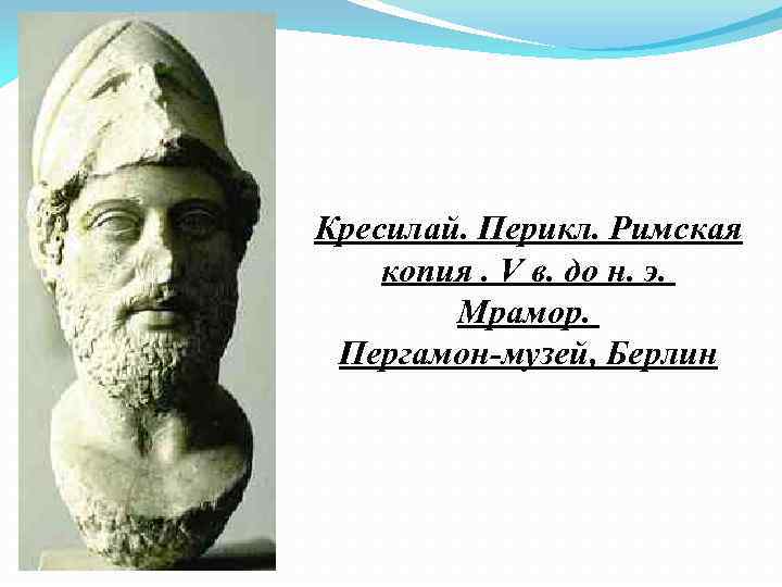 Кресилай. Перикл. Римская копия. V в. до н. э. Мрамор. Пергамон-музей, Берлин 