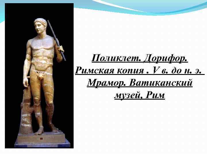 Поликлет. Дорифор. Римская копия. V в. до н. э. Мрамор. Ватиканский музей, Рим 