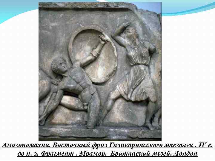 Амазономахия. Восточный фриз Галикарнасского мавзолея. IV в. до н. э. Фрагмент. Мрамор. Британский музей,