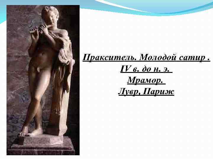 Пракситель. Молодой сатир. IV в. до н. э. Мрамор. Лувр, Париж 