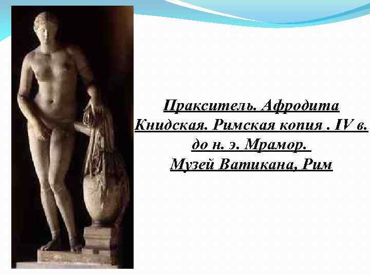 Пракситель. Афродита Книдская. Римская копия. IV в. до н. э. Мрамор. Музей Ватикана, Рим