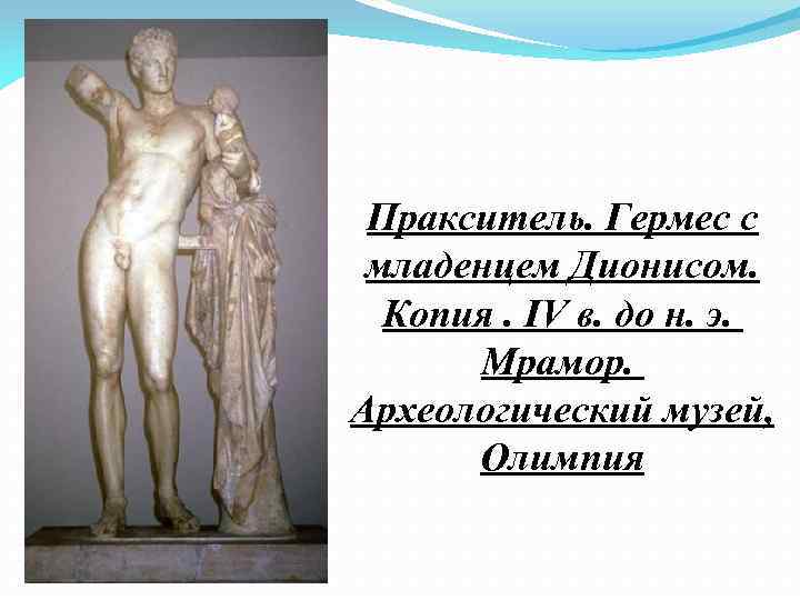 Пракситель. Гермес с младенцем Дионисом. Копия. IV в. до н. э. Мрамор. Археологический музей,
