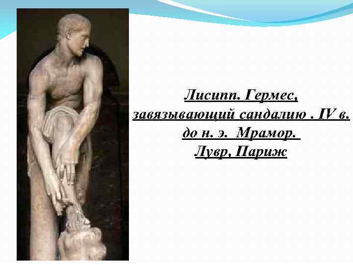 Лисипп. Гермес, завязывающий сандалию. IV в. до н. э. Мрамор. Лувр, Париж 