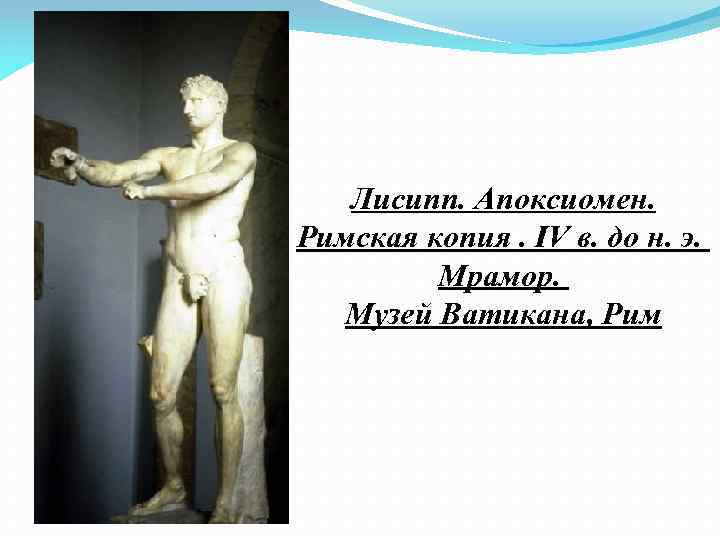 Лисипп. Апоксиомен. Римская копия. IV в. до н. э. Мрамор. Музей Ватикана, Рим 