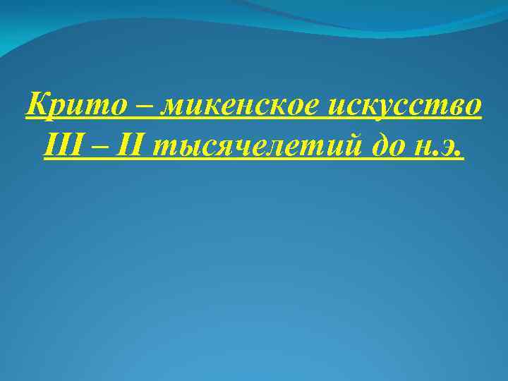 Крито – микенское искусство III – II тысячелетий до н. э. 