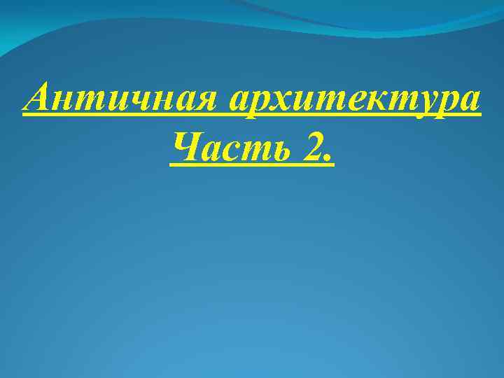 Античная архитектура Часть 2. 