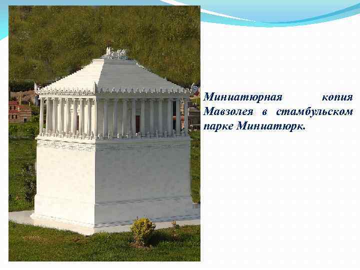 Миниатюрная копия Мавзолея в стамбульском парке Миниатюрк. 