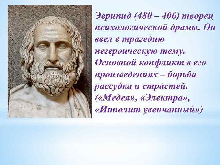 Эврипид (480 – 406) творец психологической драмы. Он ввел в трагедию негероическую тему. Основной