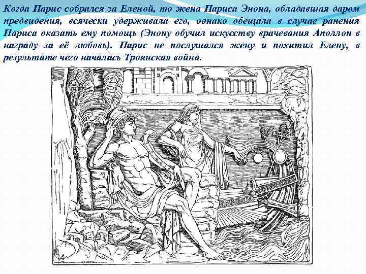 Когда Парис собрался за Еленой, то жена Париса Энона, обладавшая даром предвидения, всячески удерживала