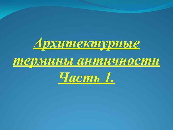 Архитектурные термины античности Часть 1. 