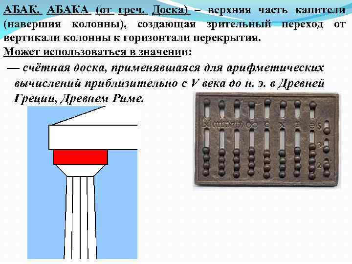 АБАК, АБАКА (от греч. Доска) – верхняя часть капители (навершия колонны), создающая зрительный переход