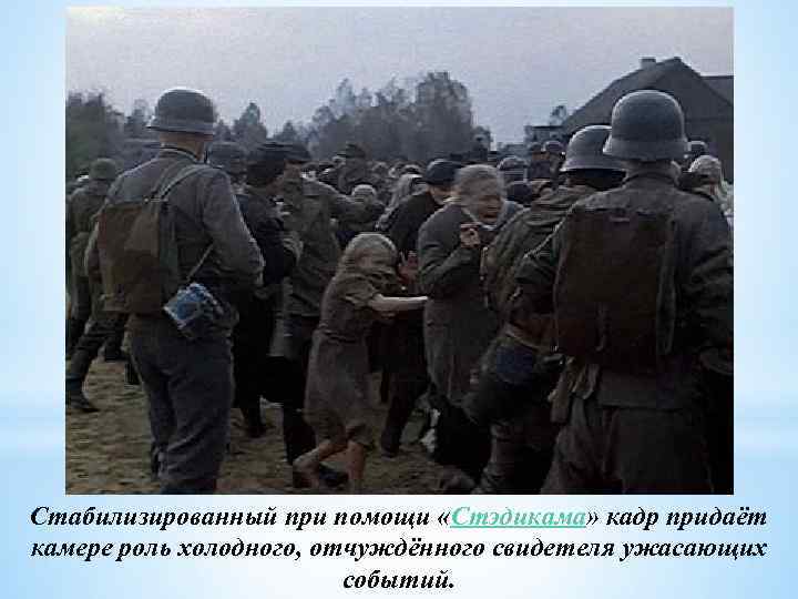 Стабилизированный при помощи «Стэдикама» кадр придаёт камере роль холодного, отчуждённого свидетеля ужасающих событий. 