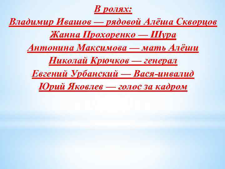 В ролях: Владимир Ивашов — рядовой Алёша Скворцов Жанна Прохоренко — Шура Антонина Максимова