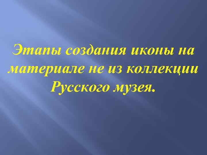 Этапы создания иконы на материале не из коллекции Русского музея. 