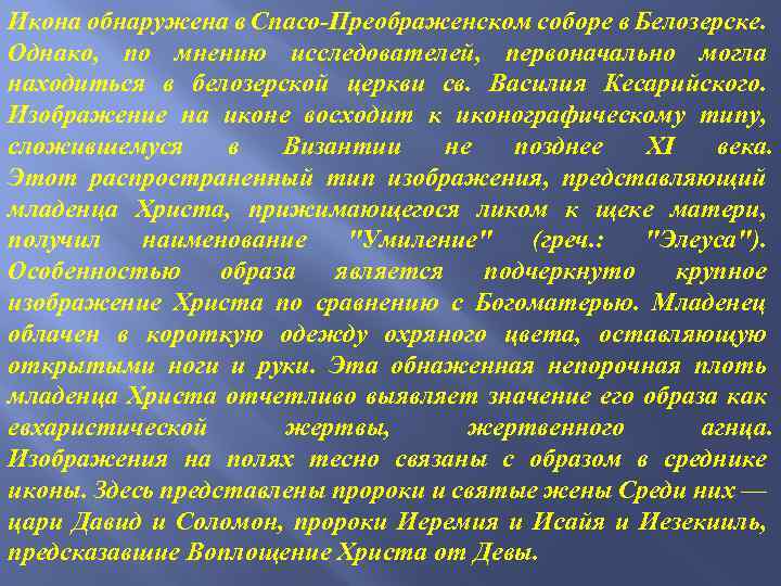 Икона обнаружена в Спасо-Преображенском соборе в Белозерске. Однако, по мнению исследователей, первоначально могла находиться