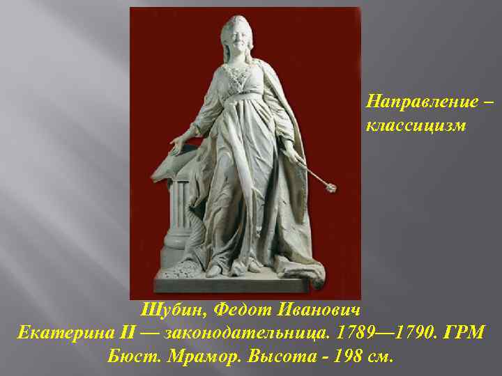 Направление – классицизм Шубин, Федот Иванович Екатерина II — законодательница. 1789— 1790. ГРМ Бюст.