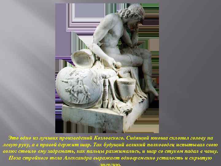 Это одно из лучших произведений Козловского. Сидящий юноша склонил голову на левую руку, а