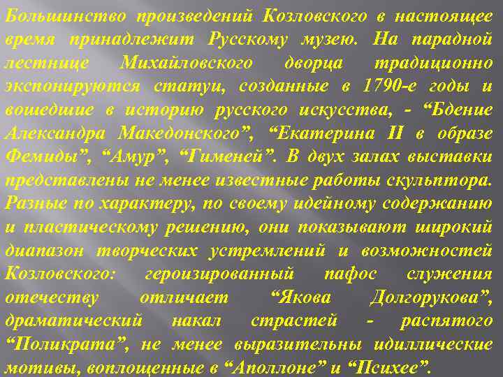 Большинство произведений Козловского в настоящее время принадлежит Русскому музею. На парадной лестнице Михайловского дворца