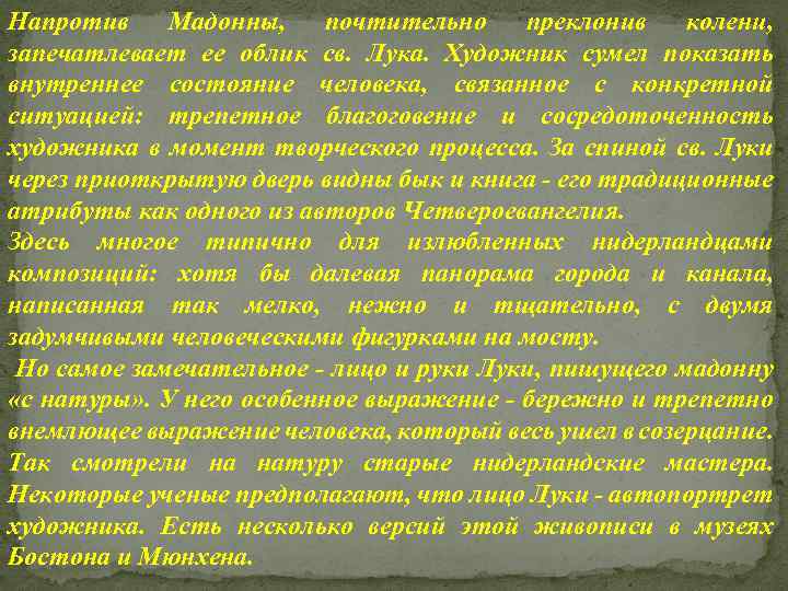 Напротив Мадонны, почтительно преклонив колени, запечатлевает ее облик св. Лука. Художник сумел показать внутреннее
