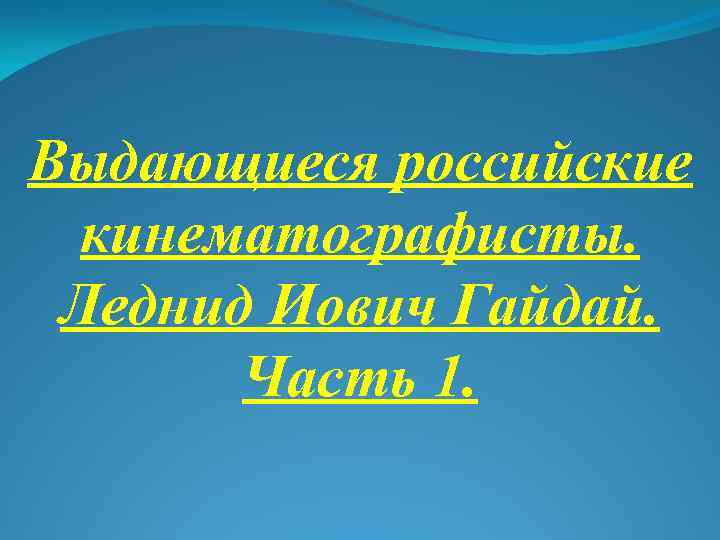Выдающиеся российские кинематографисты. Леднид Иович Гайдай. Часть 1. 