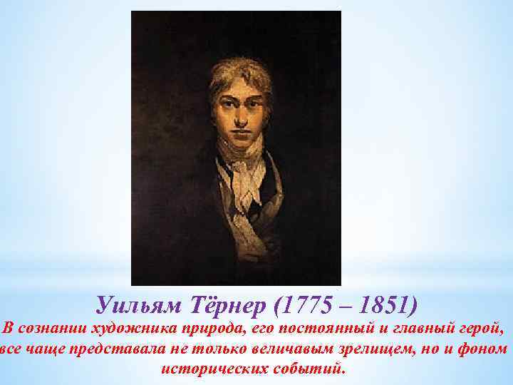 Уильям Тёрнер (1775 – 1851) В сознании художника природа, его постоянный и главный герой,