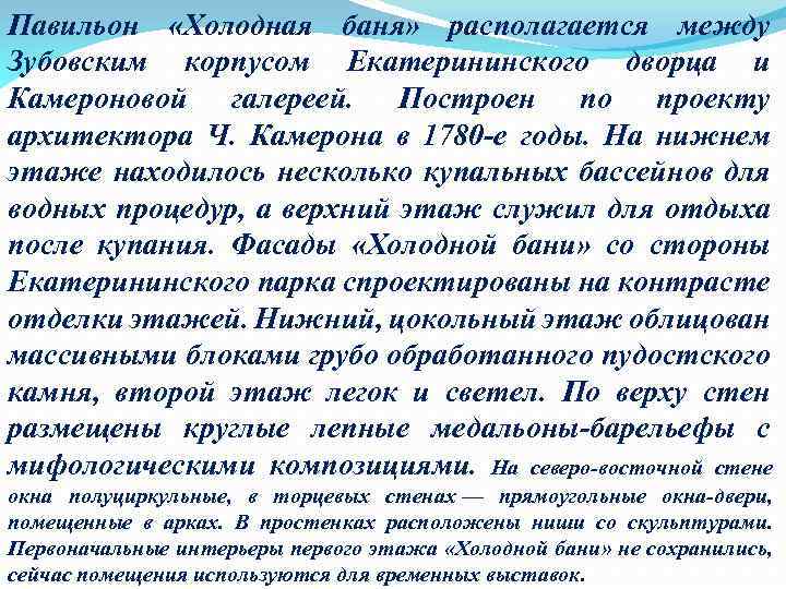 Павильон «Холодная баня» располагается между Зубовским корпусом Екатерининского дворца и Камероновой галереей. Построен по