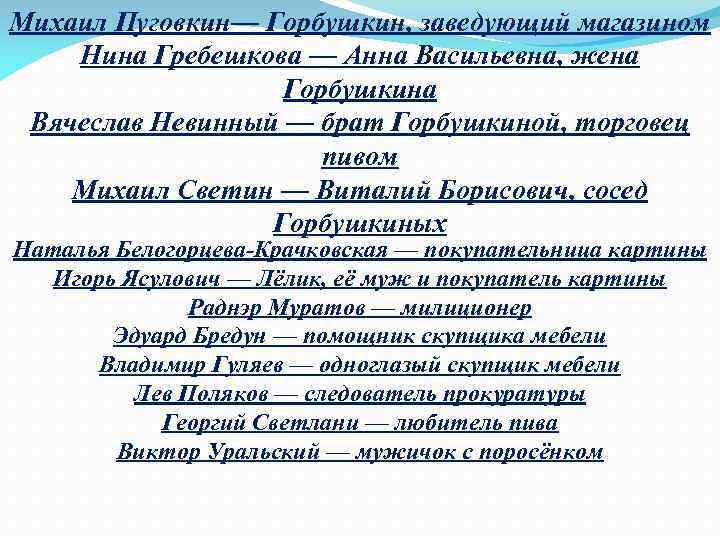 Михаил Пуговкин— Горбушкин, заведующий магазином Нина Гребешкова — Анна Васильевна, жена Горбушкина Вячеслав Невинный