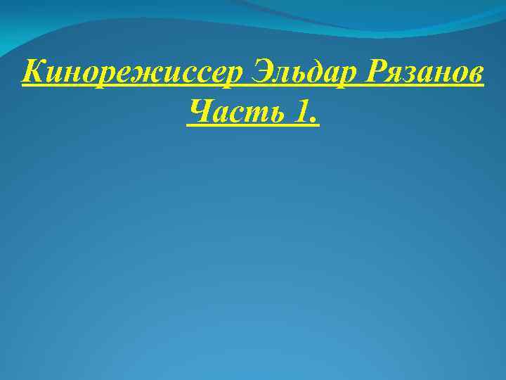 Кинорежиссер Эльдар Рязанов Часть 1. 