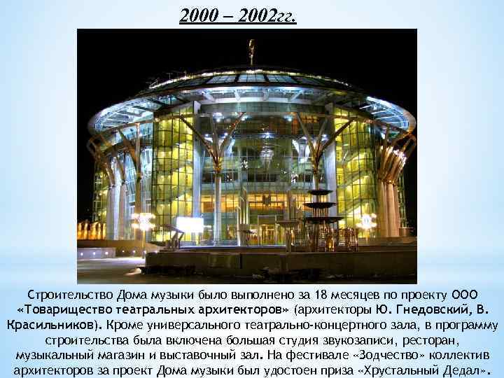 2000 – 2002 гг. Строительство Дома музыки было выполнено за 18 месяцев по проекту