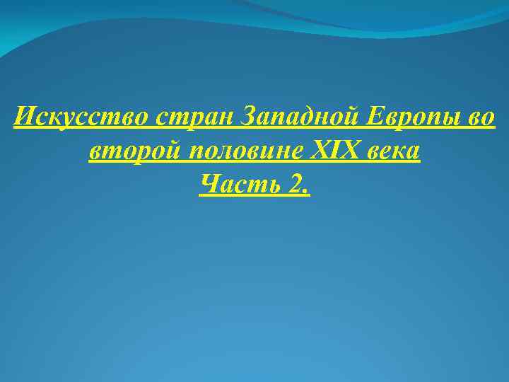 Искусство стран Западной Европы во второй половине XIX века Часть 2. 