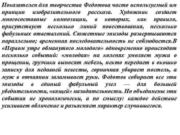 Показателен для творчества Федотова часто используемый им принцип изобразительного рассказа. Художник создает многосоставные композиции,