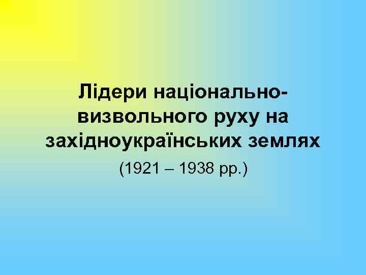 Лідери національновизвольного руху на західноукраїнських землях (1921 – 1938 рр. ) 