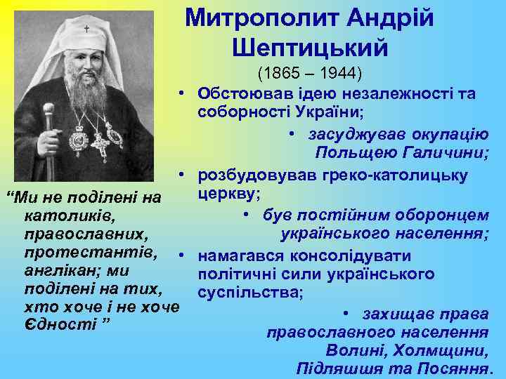 Митрополит Андрій Шептицький (1865 – 1944) • Обстоював ідею незалежності та соборності України; •