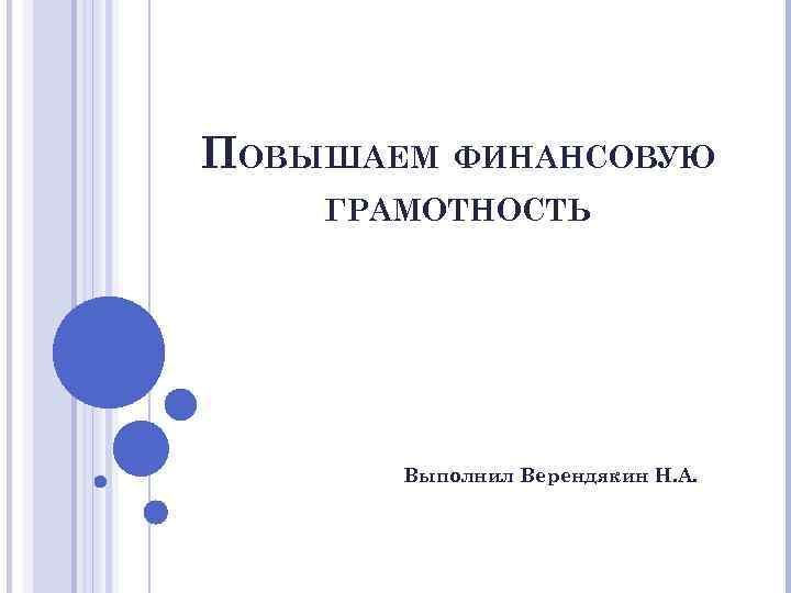 ПОВЫШАЕМ ФИНАНСОВУЮ ГРАМОТНОСТЬ Выполнил Верендякин Н. А. 