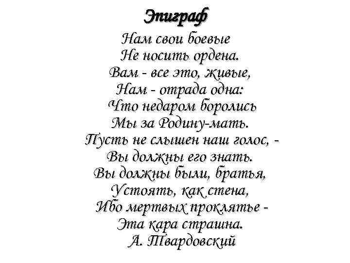 Эпиграф Нам свои боевые Не носить ордена. Вам - все это, живые, Нам -
