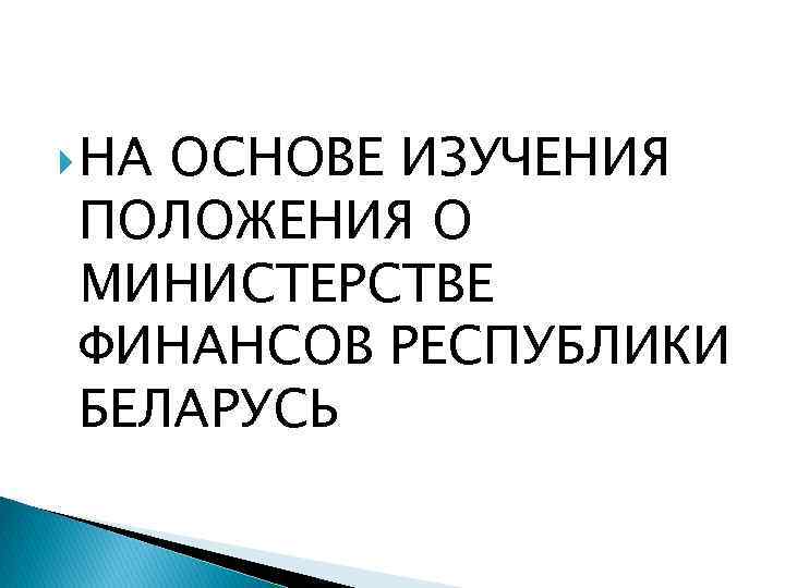  НА ОСНОВЕ ИЗУЧЕНИЯ ПОЛОЖЕНИЯ О МИНИСТЕРСТВЕ ФИНАНСОВ РЕСПУБЛИКИ БЕЛАРУСЬ 