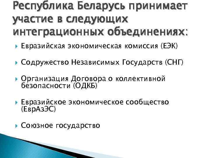 Республика Беларусь принимает участие в следующих интеграционных объединениях: Евразийская экономическая комиссия (ЕЭК) Содружество Независимых