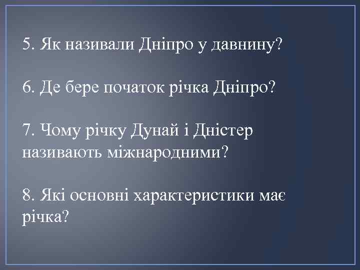 5. Як називали Дніпро у давнину? 6. Де бере початок річка Дніпро? 7. Чому