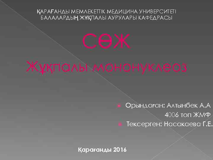 ҚАРАҒАНДЫ МЕМЛЕКЕТТІК МЕДИЦИНА УНИВЕРСИТЕТІ БАЛАЛАРДЫҢ ЖҰҚПАЛЫ АУРУЛАРЫ КАФЕДРАСЫ СӨЖ Жұқпалы мононуклеоз Орындаған: Алтынбек А.