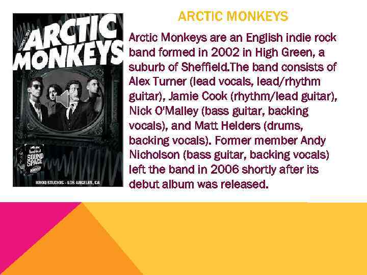 ARCTIC MONKEYS Arctic Monkeys are an English indie rock band formed in 2002 in