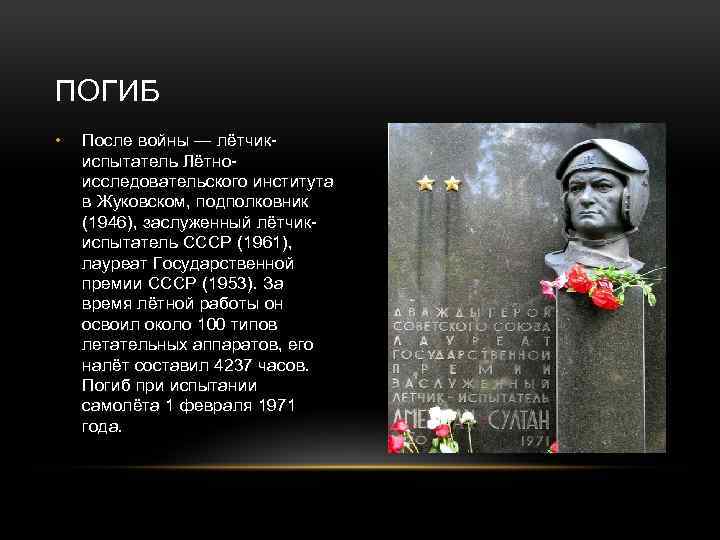 ПОГИБ • После войны — лётчикиспытатель Лётноисследовательского института в Жуковском, подполковник (1946), заслуженный лётчикиспытатель