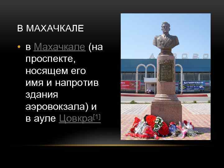 В МАХАЧКАЛЕ • в Махачкале (на проспекте, носящем его имя и напротив здания аэровокзала)
