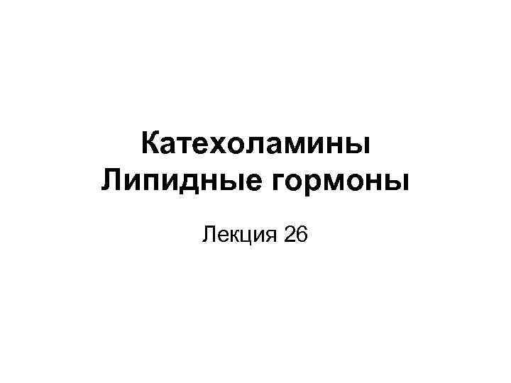 Катехоламины Липидные гормоны Лекция 26 