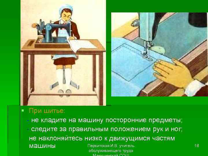 § При шитье: - не кладите на машину посторонние предметы; - следите за правильным